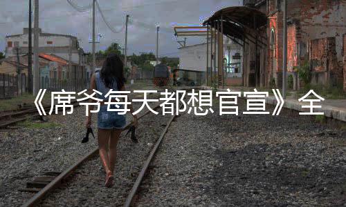《席爷每天都想官宣》全文在线阅读