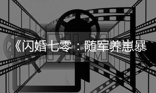 《闪婚七零:随军养崽暴富了》全文在线阅读